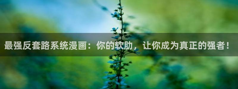韩漫免费漫画官网下拉式：最强反套路系统漫画：你的软肋，让你成为真正的强者！