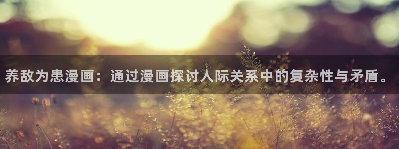 韩漫免费漫画官网：养敌为患漫画：通过漫画探讨人际关系中的复杂性与矛盾。