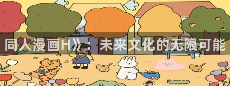 韩漫画免费读漫画土豪漫画：同人漫画H》：未来文化的无限可能