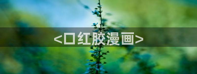 韩漫扭曲的爱在线观看：<口红胶漫画>
