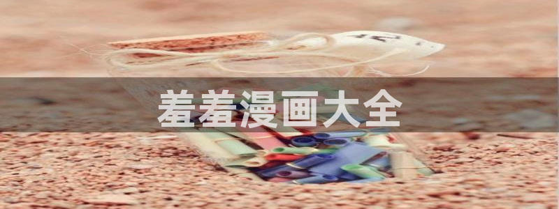 歪歪漫画污韩漫：羞羞漫画大全