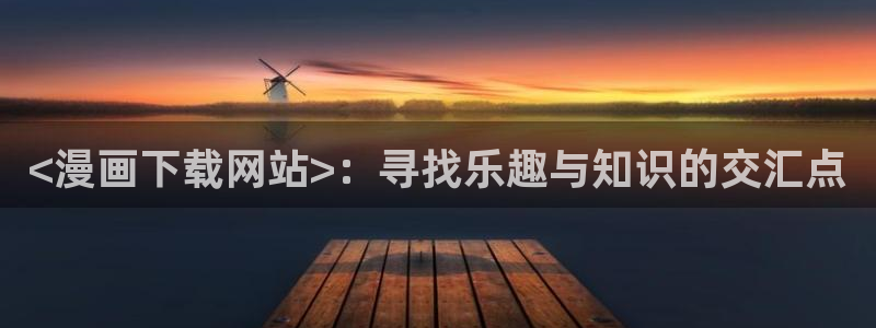 土豪漫画韩漫在线免费观看下拉式：<漫画下载网站>：寻找乐趣与知识的交汇点