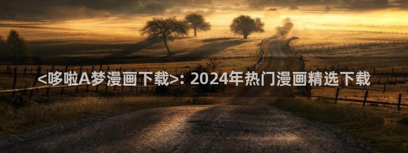 韩漫免费的韩漫网站：<哆啦A梦漫画下载>: 2024年热门漫画精选下载