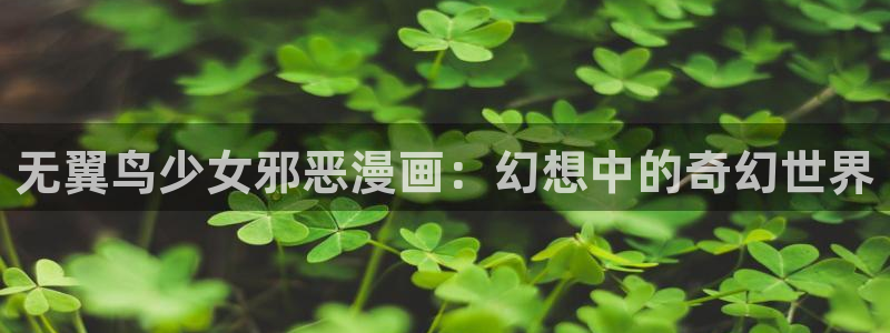 黄色韩漫观看：无翼鸟少女邪恶漫画：幻想中的奇幻世界