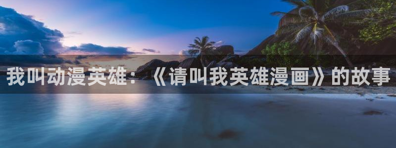 韩漫动漫免费网站：我叫动漫英雄：《请叫我英雄漫画》的故事