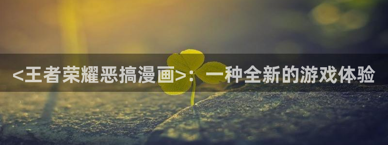 歪歪韩漫在线免费看：<王者荣耀恶搞漫画>：一种全新的游戏体验